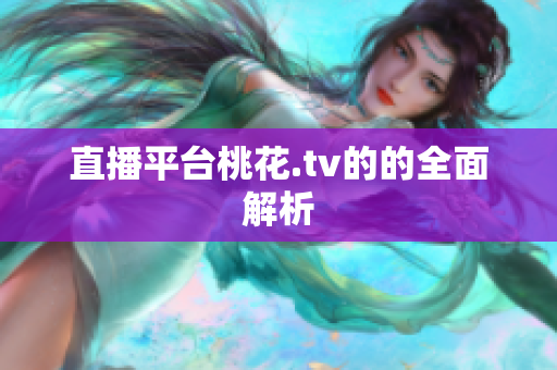直播平台桃花.tv的的全面解析