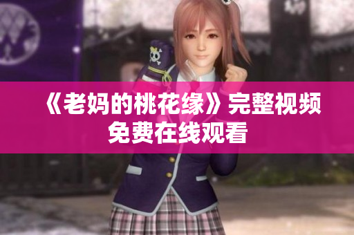 《老妈的桃花缘》完整视频免费在线观看