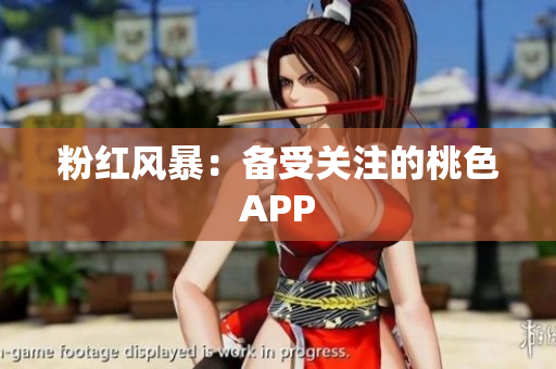 粉红风暴：备受关注的桃色APP