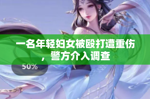 一名年轻妇女被殴打遭重伤，警方介入调查