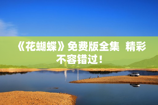《花蝴蝶》免费版全集  精彩不容错过！