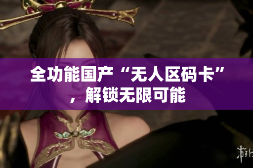 全功能国产“无人区码卡”，解锁无限可能