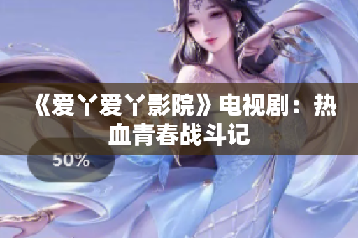《爱丫爱丫影院》电视剧：热血青春战斗记