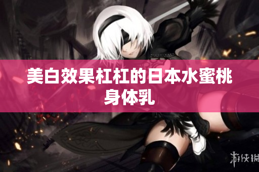 美白效果杠杠的日本水蜜桃身体乳