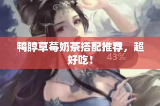 鸭脖草莓奶茶搭配推荐，超好吃！