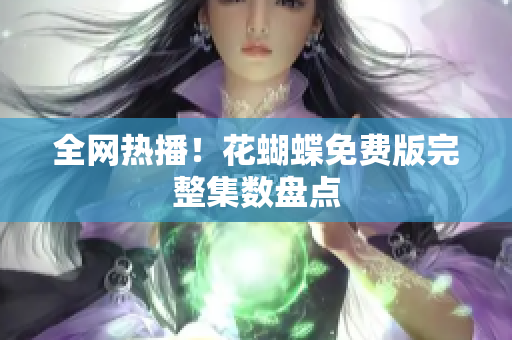 全网热播！花蝴蝶免费版完整集数盘点