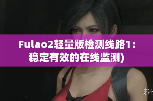 Fulao2轻量版检测线路1：稳定有效的在线监测)