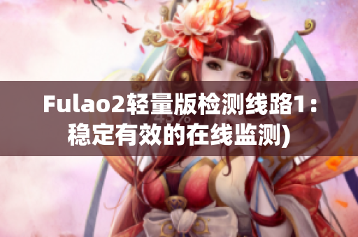 Fulao2轻量版检测线路1：稳定有效的在线监测)