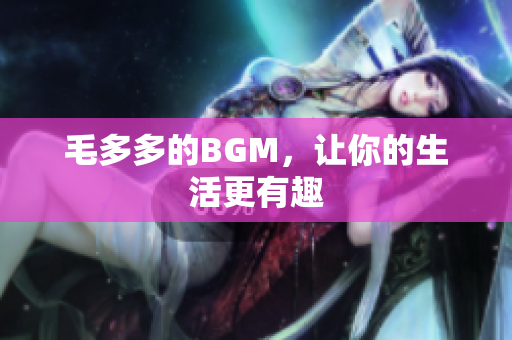 毛多多的BGM，让你的生活更有趣