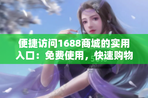 便捷访问1688商城的实用入口：免费使用，快速购物