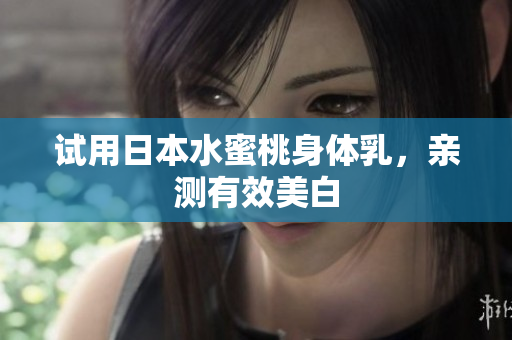 试用日本水蜜桃身体乳，亲测有效美白