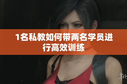 1名私教如何带两名学员进行高效训练