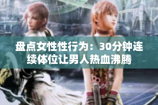 盘点女性性行为：30分钟连续体位让男人热血沸腾
