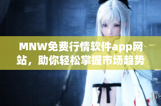 MNW免费行情软件app网站，助你轻松掌握市场趋势！
