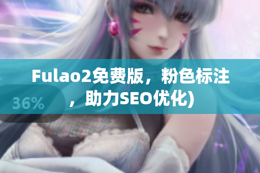Fulao2免费版，粉色标注，助力SEO优化)