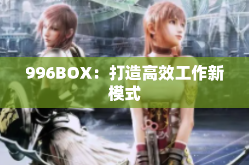 996BOX：打造高效工作新模式
