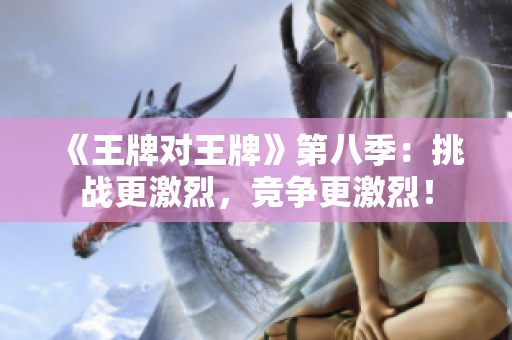 《王牌对王牌》第八季：挑战更激烈，竞争更激烈！