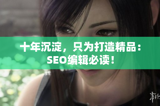 十年沉淀，只为打造精品：SEO编辑必读！