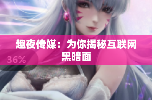 趣夜传媒：为你揭秘互联网黑暗面