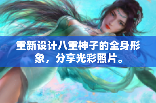 重新设计八重神子的全身形象，分享光彩照片。