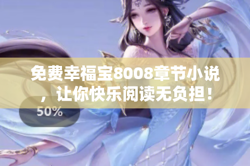 免费幸福宝8008章节小说，让你快乐阅读无负担！