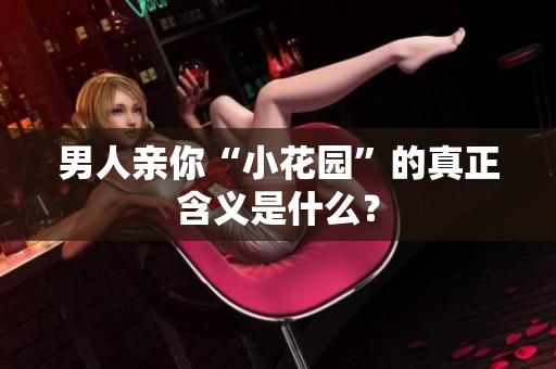 男人亲你“小花园”的真正含义是什么？
