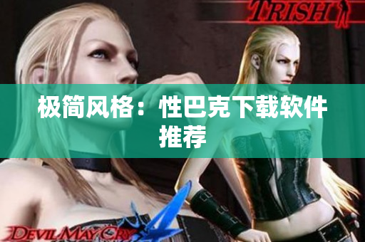 极简风格：性巴克下载软件推荐
