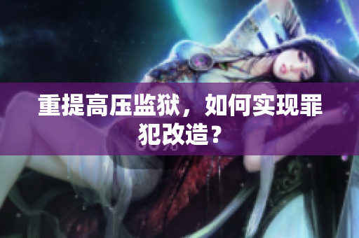 重提高压监狱，如何实现罪犯改造？