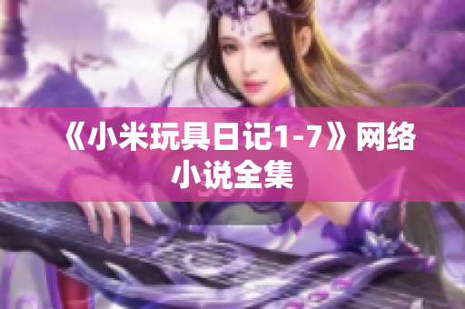 《小米玩具日记1-7》网络小说全集