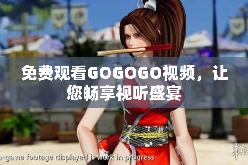 免费观看GOGOGO视频，让您畅享视听盛宴