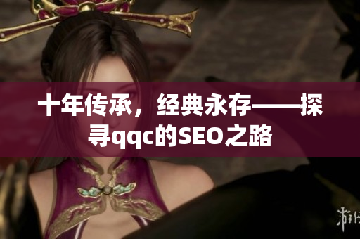 十年传承，经典永存——探寻qqc的SEO之路