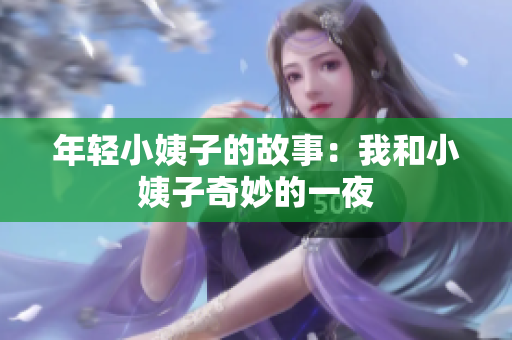 年轻小姨子的故事：我和小姨子奇妙的一夜