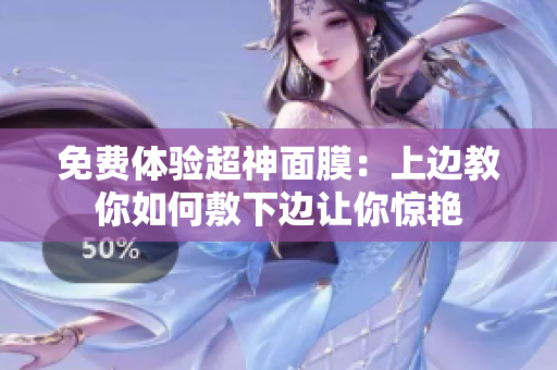 免费体验超神面膜：上边教你如何敷下边让你惊艳