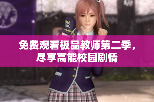 免费观看极品教师第二季，尽享高能校园剧情
