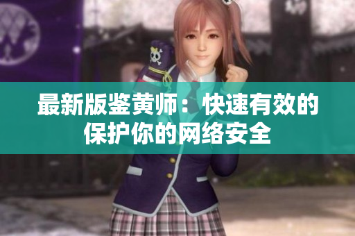最新版鉴黄师：快速有效的保护你的网络安全