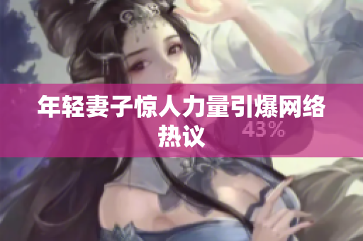 年轻妻子惊人力量引爆网络热议
