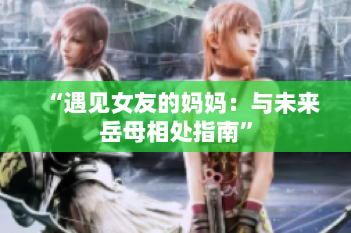 “遇见女友的妈妈：与未来岳母相处指南”