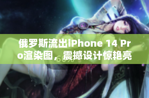 俄罗斯流出iPhone 14 Pro渲染图，震撼设计惊艳亮相