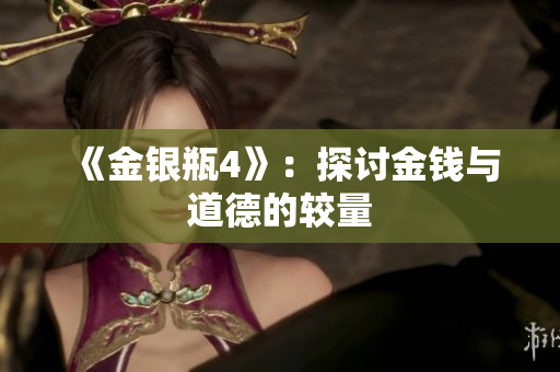 《金银瓶4》：探讨金钱与道德的较量