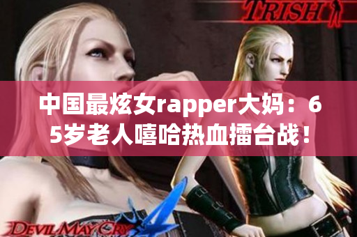中国最炫女rapper大妈：65岁老人嘻哈热血擂台战！