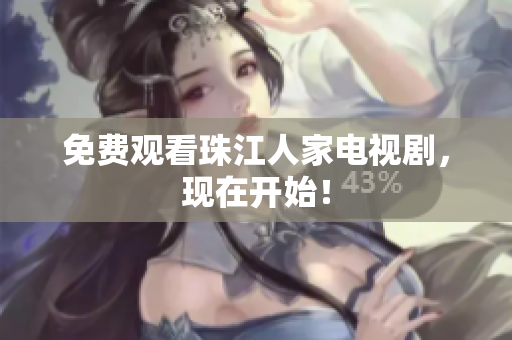 免费观看珠江人家电视剧，现在开始！