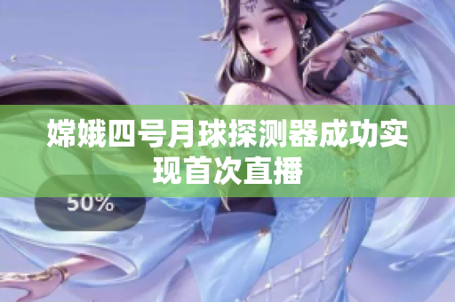 嫦娥四号月球探测器成功实现首次直播
