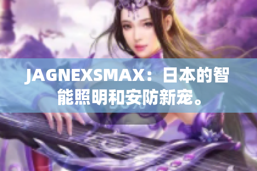 JAGNEXSMAX：日本的智能照明和安防新宠。