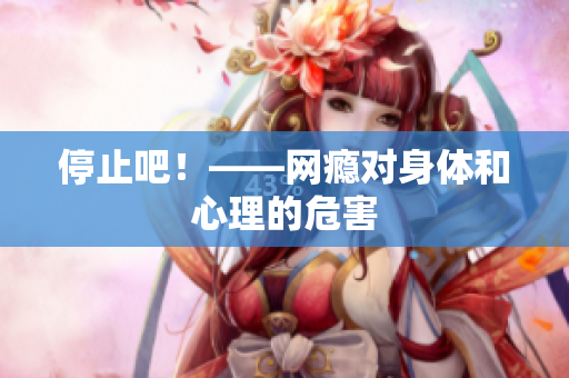 停止吧！——网瘾对身体和心理的危害