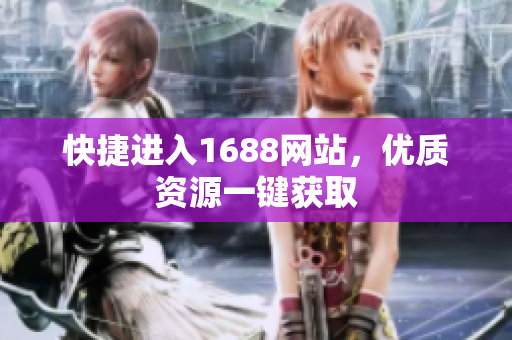 快捷进入1688网站，优质资源一键获取