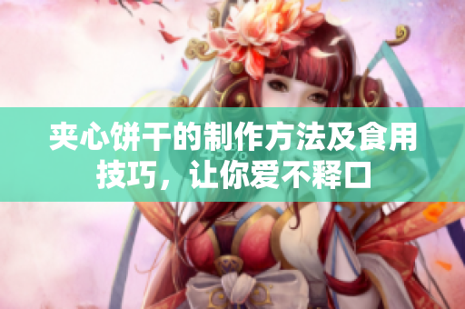 夹心饼干的制作方法及食用技巧，让你爱不释口