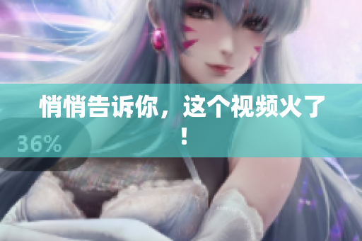 悄悄告诉你，这个视频火了！