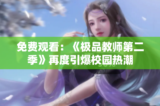 免费观看：《极品教师第二季》再度引爆校园热潮