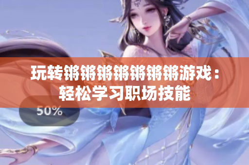 玩转锵锵锵锵锵锵锵游戏：轻松学习职场技能