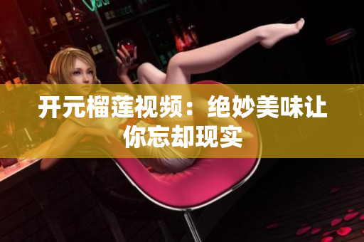 开元榴莲视频：绝妙美味让你忘却现实